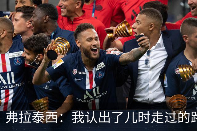 弗拉泰西：我认出了儿时走过的路；我需要再次感受自己是核心